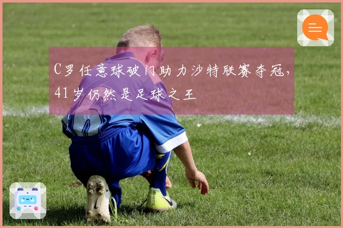 C罗任意球破门助力沙特联赛夺冠，41岁仍然是足球之王
