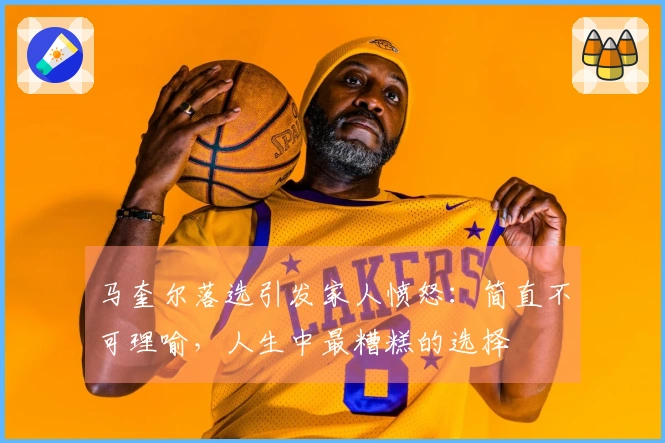 马奎尔落选引发家人愤怒：简直不可理喻，人生中最糟糕的选择